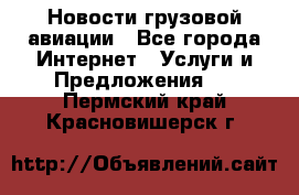 Новости грузовой авиации - Все города Интернет » Услуги и Предложения   . Пермский край,Красновишерск г.